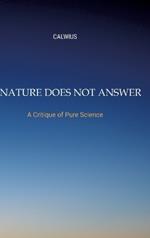 Nature Does Not Answer: A Critique of Pure Science