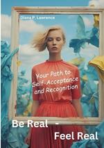 Be Real - Feel Real: Your Path to Self-Acceptance and Recognition