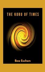 The Koru of Times: A multi-generational New Zealand novel of Maori heritage, Love, Loss, and the Resilience of the Human Spirit