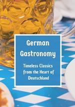 German Gastronomy: Timeless Classics from the Heart of Deutschland: A culinary journey through Germany