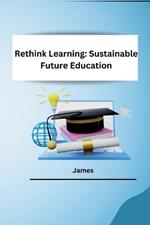 Rethink Learning: Sustainable Future Education