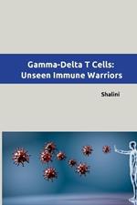 Gamma-Delta T Cells: Unseen Immune Warriors