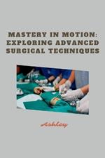 Mastery in Motion: Exploring Advanced Surgical Techniques