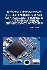 Revolutionizing Electronics and Optoelectronics with III-Nitride Semiconductors