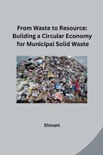 From Waste to Resource: Building a Circular Economy for Municipal Solid Waste