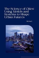 The Science of Cities: Using Models and Systems to Shape Urban Futures