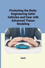 Protecting the Body: Engineering Safer Vehicles and Gear with Advanced Tissue Modeling