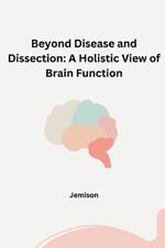 Beyond Disease and Dissection: A Holistic View of Brain Function