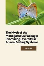 The Myth of the Monogamous Package: Examining Diversity in Animal Mating Systems