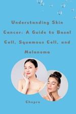 Understanding Skin Cancer: A Guide to Basal Cell, Squamous Cell, and Melanoma