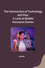 The Intersection of Technology and Play: A Look at Mobile Pervasive Games