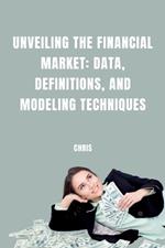 Unveiling the Financial Market: Data, Definitions, and Modeling Techniques