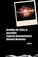 Unveiling the Fabric of Spacetime: Exploring Noncommutative Quantum Mechanics