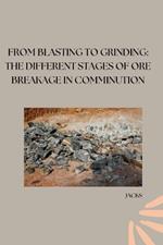 From Blasting to Grinding: The Different Stages of Ore Breakage in Comminution