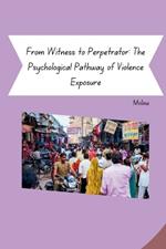 From Witness to Perpetrator: The Psychological Pathway of Violence Exposure