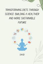 Transforming Diets Through Science: Building a Healthier and More Sustainable Future