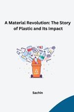 A Material Revolution: The Story of Plastic and Its Impact