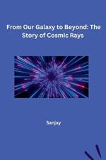 From Our Galaxy to Beyond: The Story of Cosmic Rays