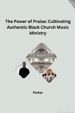 The Power of Praise: Cultivating Authentic Black Church Music Ministry