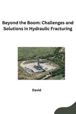 Beyond the Boom: Challenges and Solutions in Hydraulic Fracturing