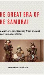 The great era of the samurai: The warrior's long journey from ancient Japan to modern times