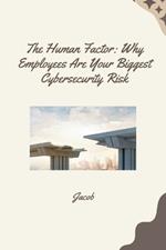 The Human Factor: Why Employees Are Your Biggest Cybersecurity Risk