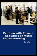 Printing with Power: The Future of Metal Manufacturing