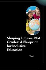 Shaping Futures, Not Grades: A Blueprint for Inclusive Education