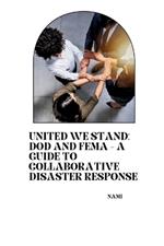 United We Stand: DoD and FEMA - A Guide to Collaborative Disaster Response