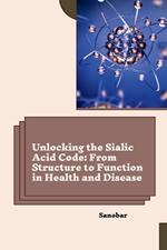 Unlocking the Sialic Acid Code: From Structure to Function in Health and Disease