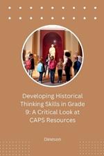 Developing Historical Thinking Skills in Grade 9: A Critical Look at CAPS Resources
