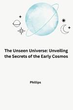 The Unseen Universe: Unveiling the Secrets of the Early Cosmos