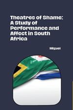 Theatres of Shame: A Study of Performance and Affect in South Africa