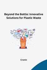 Beyond the Bottle: Innovative Solutions for Plastic Waste