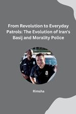 From Revolution to Everyday Patrols: The Evolution of Iran's Basij and Morality Police