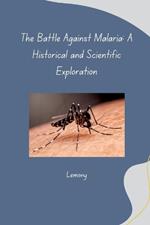The Battle Against Malaria: A Historical and Scientific Exploration