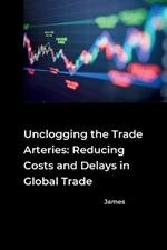 Unclogging the Trade Arteries: Reducing Costs and Delays in Global Trade