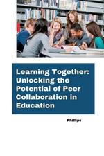 Learning Together: Unlocking the Potential of Peer Collaboration in Education