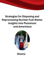 Strategies for Disposing and Reprocessing Nuclear Fuel Waste: Insights into Plutonium and Americium