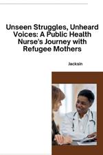 Unseen Struggles, Unheard Voices: A Public Health Nurse's Journey with Refugee Mothers