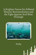 A Brighter Future for Polluted Waters? Bioremediation and the Fight Against Acid Mine Drainage