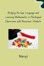 Bridging the Gap: Language and Learning Mathematics in Plurilingual Classrooms with Newcomer Students