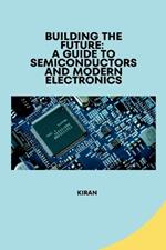Building the Future: A Guide to Semiconductors and Modern Electronics