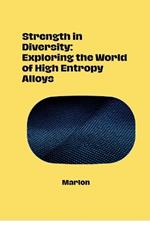 Strength in Diversity: Exploring the World of High Entropy Alloys