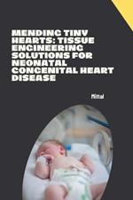 Mending Tiny Hearts: Tissue Engineering Solutions for Neonatal Congenital Heart Disease