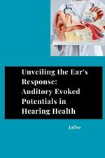 Unveiling the Ear's Response: Auditory Evoked Potentials in Hearing Health