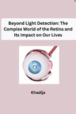 Beyond Light Detection: The Complex World of the Retina and Its Impact on Our Lives