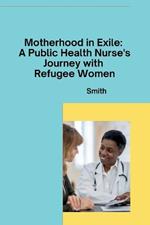 Motherhood in Exile: A Public Health Nurse's Journey with Refugee Women