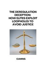 The Deregulation Deception: How Elites Exploit Loopholes to Avoid Justice