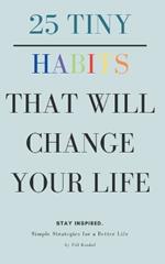 25 Tiny Habits That Will Change Your Life: Simple Strategies for a Better Life